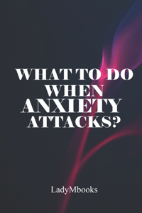 What To Do When Anxiety Attacks?