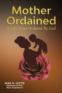 MOTHER ORDAINED & Life Steps Ordered By God