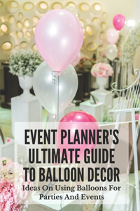 Event Planner's Ultimate Guide To Balloon Decor