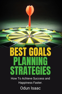 Best Goals Planning Strategies: How To Achieve Success and Happiness Faster.