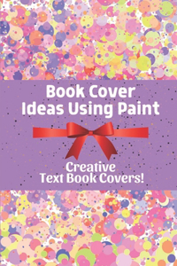 Book Cover Ideas Using Paint: Creative Text Book Covers!: Design Book Cover Template