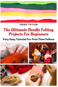 Ultimate Needle Felting Projects For Beginners