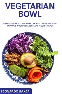 Vegetarian Bowl: "simple recipes for a healthy and delicious meal. Improve your wellness and your shape"