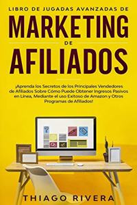 Libro de Jugadas Avanzadas de Marketing de Afiliados: ¡Aprenda los Secretos de los Principales Vendedores de Afiliados Sobre Cómo Puede Obtener Ingresos Pasivos en Línea, Mediante el uso Exitoso de Amaz