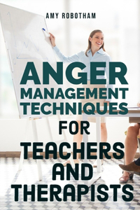 Anger Management Techniques for Teachers and Therapists