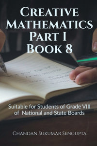 Creative Mathematics Part I Book 8 : Suitable for Students of Grade VIII of National and State Boards
