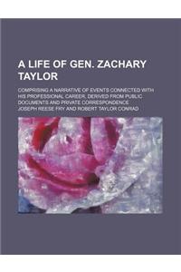 A   Life of Gen. Zachary Taylor; Comprising a Narrative of Events Connected with His Professional Career, Derived from Public Documents and Private Co