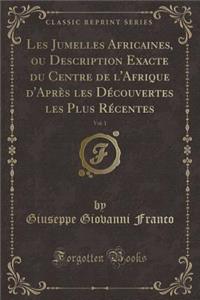 Les Jumelles Africaines, Ou Description Exacte Du Centre de l'Afrique d'Après Les Découvertes Les Plus Récentes, Vol. 1 (Classic Reprint)