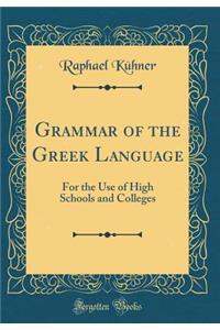 Grammar of the Greek Language: For the Use of High Schools and Colleges (Classic Reprint)