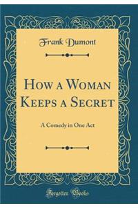 How a Woman Keeps a Secret: A Comedy in One Act (Classic Reprint)