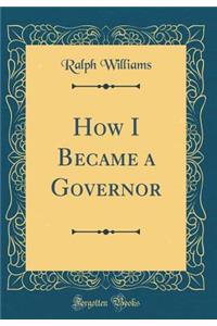 How I Became a Governor (Classic Reprint)