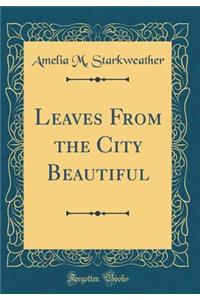 Leaves from the City Beautiful (Classic Reprint)