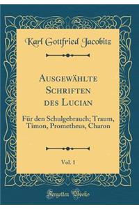 AusgewÃ¤hlte Schriften Des Lucian, Vol. 1: FÃ¼r Den Schulgebrauch; Traum, Timon, Prometheus, Charon (Classic Reprint)