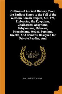 Outlines of Ancient History, from the Earliest Times to the Fall of the Western Roman Empire, A.D. 476, Embracing the Egyptians, Chaldæans, Assyrians, Babylonians, Hebrews, Phoenicians, Medes, Persians, Greeks, and Romans; Designed for Private Read