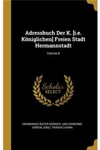 Adressbuch Der K. [i.e. Königlichen] Freien Stadt Hermannstadt; Volume 8