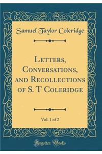 Letters, Conversations, and Recollections of S. T Coleridge, Vol. 1 of 2 (Classic Reprint)
