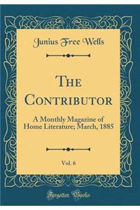 The Contributor, Vol. 6: A Monthly Magazine of Home Literature; March, 1885 (Classic Reprint)