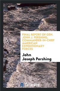 Final Report of Gen. John J. Pershing, Commander-In-Chief American ...