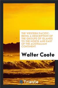 The Western Pacific: Being a Description of the Groups of Islands to the North and East of the Australian Continent