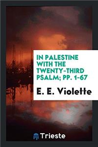 In Palestine with the Twenty-third Psalm; pp. 1-67