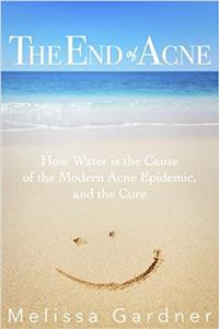 The End of Acne: How Water is the Cause of the Modern Acne Epidemic, and the Cure