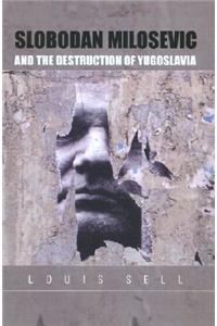 Slobodan Milosevic and the Destruction of Yugoslavia