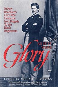 As If It Were Glory: Robert Beecham's Civil War from the Iron Brigade to the Black Regiments