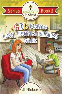 God Makes Love, Truth, and Holiness Work