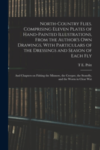 North-country Flies. Comprising Eleven Plates of Hand-painted Illustrations, From the Author's own Drawings, With Particulars of the Dressings and Season of Each fly; and Chapters on Fishing the Minnow, the Creeper, the Stonefly, and the Worm in Cl