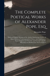 Complete Poetical Works of Alexander Pope, Esq: With an Original Memoir of the Author Embracing Notices of Many Eminent Contemporaries, Critical and Explanatory Notes Original and Selected, and Se