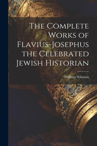 Complete Works of Flavius-Josephus the Celebrated Jewish Historian