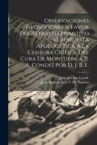 Observaciones Filosóficas En Favor Del Alfabeto Primitivo Ó Respuesta Apologética Á La Censura Crítica Del Cura De Montuenga [J. A. Conde] Por D. J. B. E.