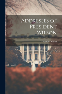 Addresses of President Wilson