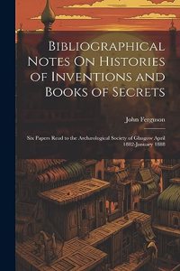 Bibliographical Notes On Histories of Inventions and Books of Secrets