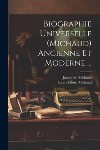 Biographie Universelle (Michaud) Ancienne Et Moderne ...