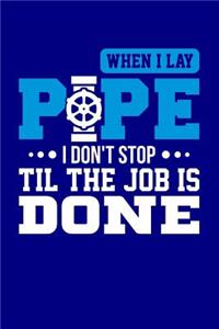 When I Lay Pipe I Don't Stop Til the Job is Done