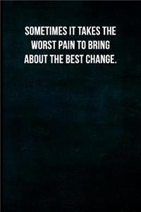 Sometimes it takes the worst pain to bring about the best change.