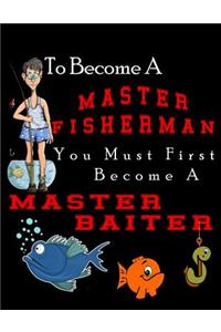 Fishing Journal To Become A Master Fisherman You Must First Become A Master Baiter