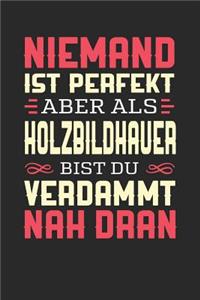 Niemand Ist Perfekt Aber ALS Holzbildhauer Bist Du Verdammt Nah Dran