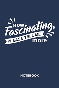 How Fascinating, Please Tell Me More NOTEBOOK