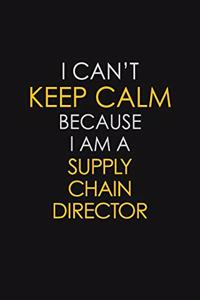 I Can't Keep Calm Because I Am A Supply Chain Director