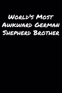 World's Most Awkward German Shepherd Brother: A soft cover blank lined journal to jot down ideas, memories, goals, and anything else that comes to mind.