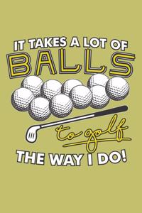 It Takes A Lot Of Balls To Golf The Way I Do