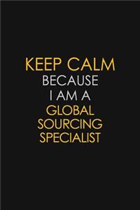 Keep Calm Because I Am A Global Sourcing Specialist
