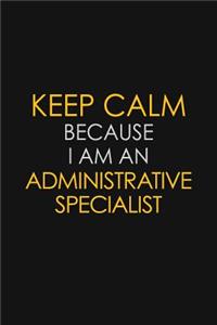 Keep Calm Because I Am An Administrative Specialist