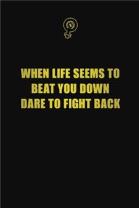 When life seems to beat you down, dare to fight back