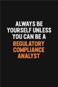Always Be Yourself Unless You Can Be A Regulatory Compliance Analyst