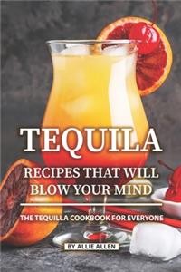 Tequila Recipes That Will Blow Your Mind: The Tequila Cookbook for Everyone