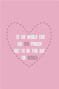 To the World You Are One Person But to Me You Are the World