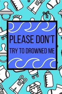 Please Don't Try To Drowned Me